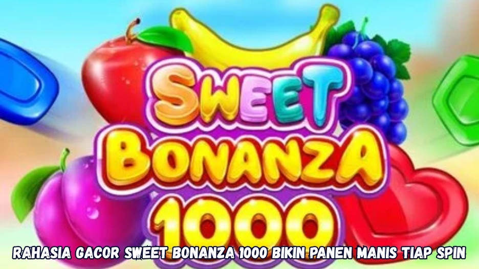 Rahasia Gacor Sweet Bonanza 1000 Bikin Panen Manis Tiap Spin
