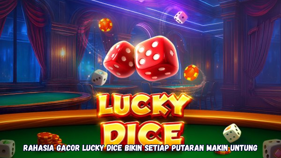 Rahasia Gacor Lucky Dice Bikin Setiap Putaran Makin Untung